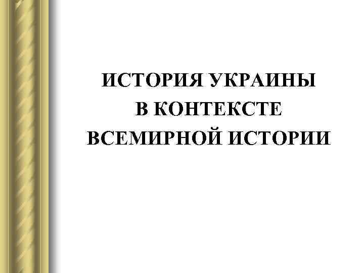 ИСТОРИЯ УКРАИНЫ В КОНТЕКСТЕ ВСЕМИРНОЙ ИСТОРИИ 