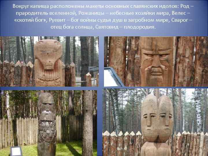 Вокруг капища расположены макеты основных славянских идолов: Род – прародитель вселенной, Рожаницы – небесные