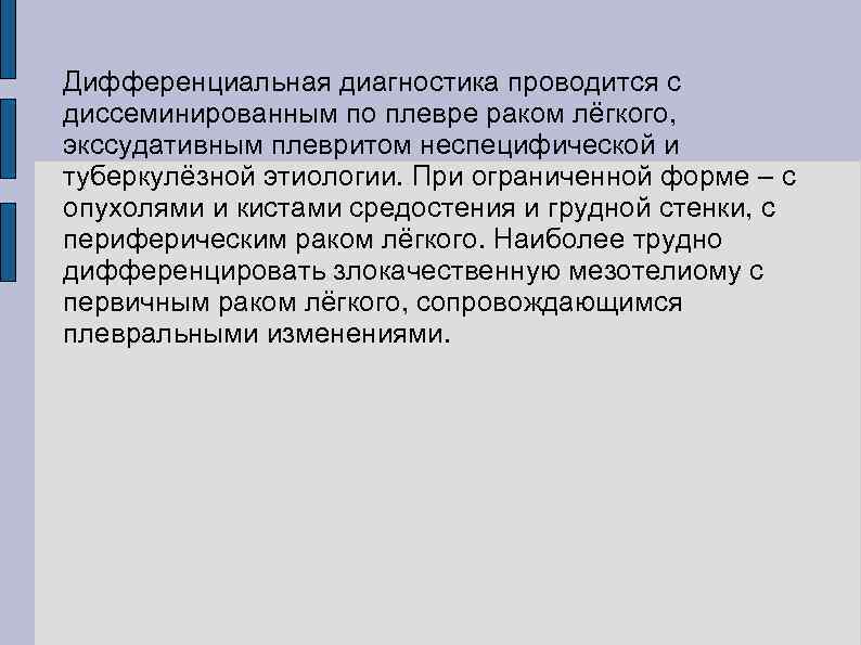 Дифференциальная диагностика проводится с диссеминированным по плевре раком лёгкого, экссудативным плевритом неспецифической и туберкулёзной