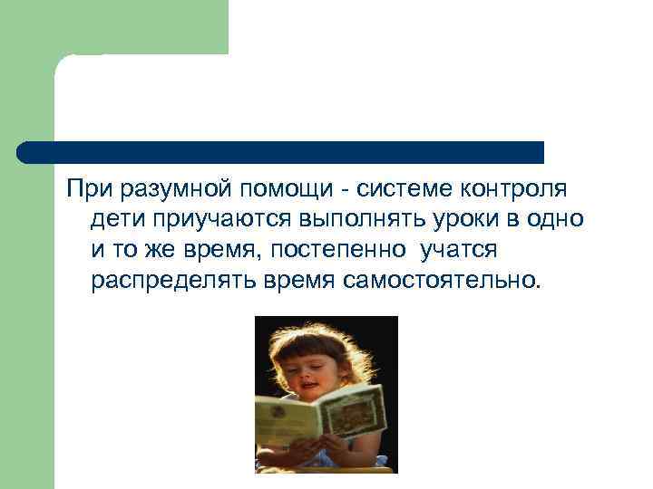При разумной помощи - системе контроля дети приучаются выполнять уроки в одно и то
