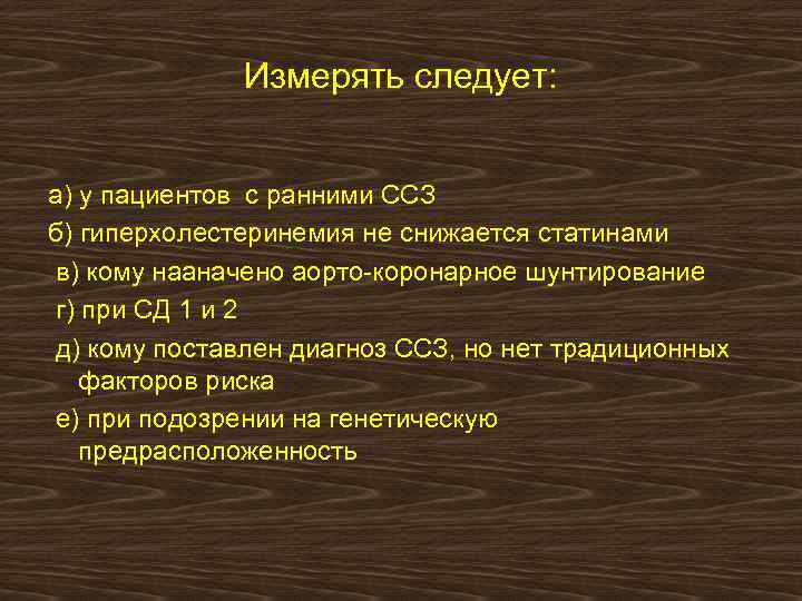 Измерять следует: а) у пациентов с ранними ССЗ б) гиперхолестеринемия не снижается статинами в)