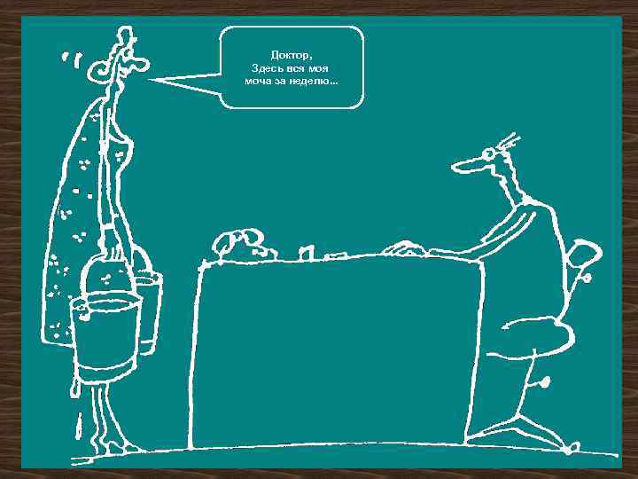 Доктор, Здесь вся моча за неделю. . . 