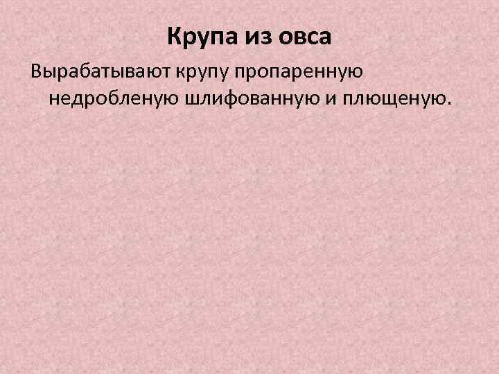 Крупа из овса Вырабатывают крупу пропаренную недробленую шлифованную и плющеную. 