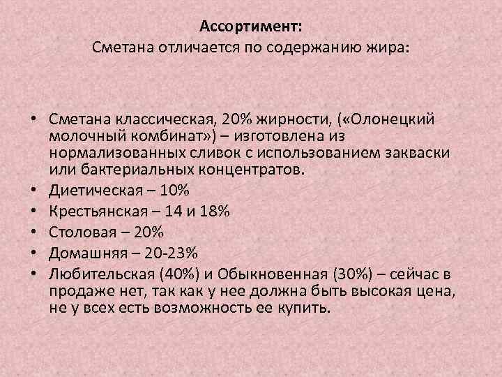 Ассортимент: Сметана отличается по содержанию жира: • Сметана классическая, 20% жирности, ( «Олонецкий молочный