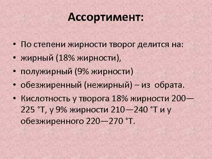 Ассортимент: • • • По степени жирности творог делится на: жирный (18% жирности), полужирный