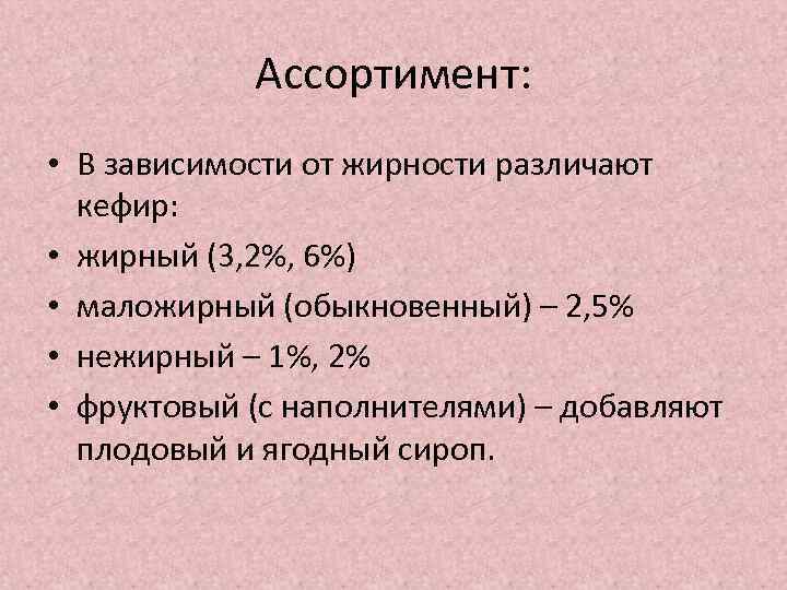 Ассортимент: • В зависимости от жирности различают кефир: • жирный (3, 2%, 6%) •