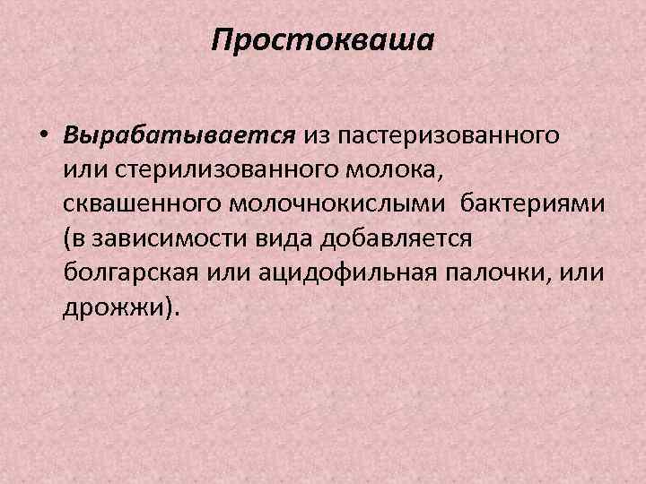 Простокваша • Вырабатывается из пастеризованного или стерилизованного молока, сквашенного молочнокислыми бактериями (в зависимости вида