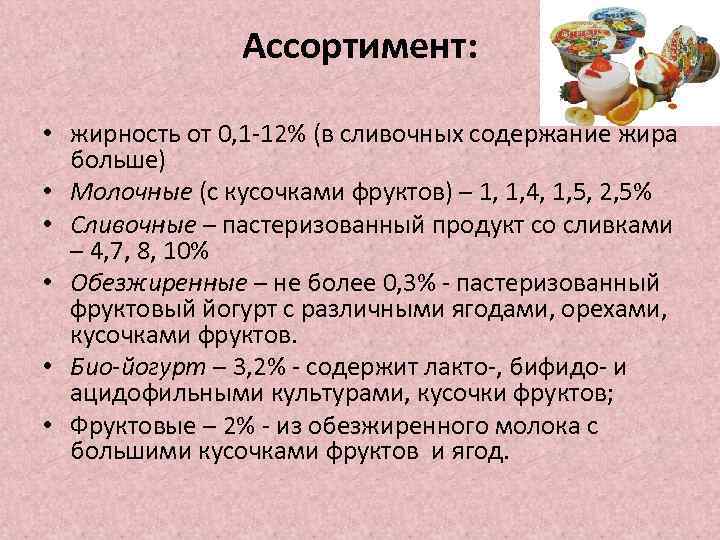 Ассортимент: • жирность от 0, 1 -12% (в сливочных содержание жира больше) • Молочные