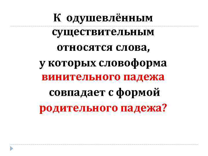 К одушевлённым существительным относятся слова, у которых словоформа винительного падежа совпадает с формой родительного