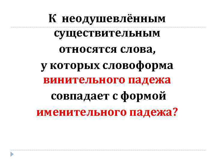К неодушевлённым существительным относятся слова, у которых словоформа винительного падежа совпадает с формой именительного