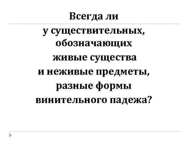 Всегда ли у существительных, обозначающих живые существа и неживые предметы, разные формы винительного падежа?