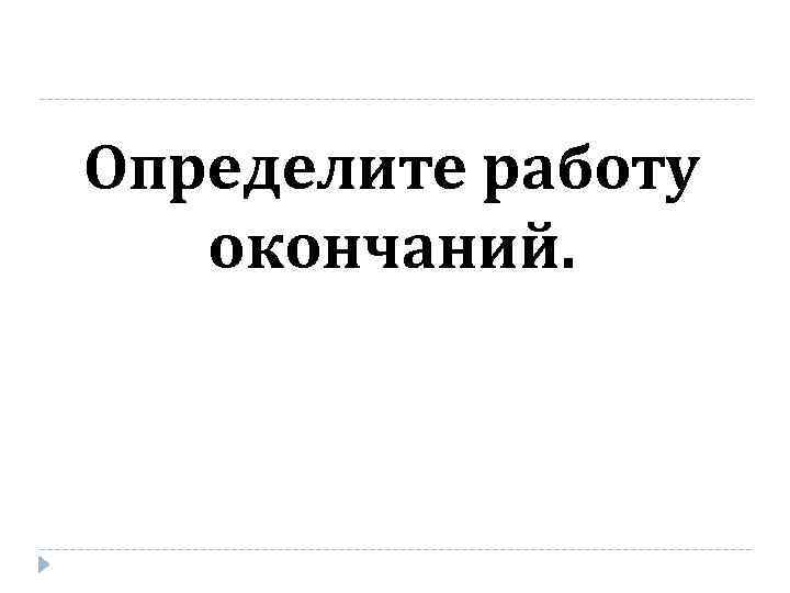 Определите работу окончаний. 