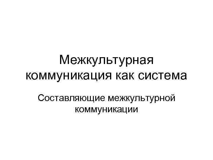 Межкультурная коммуникация как система Составляющие межкультурной коммуникации 