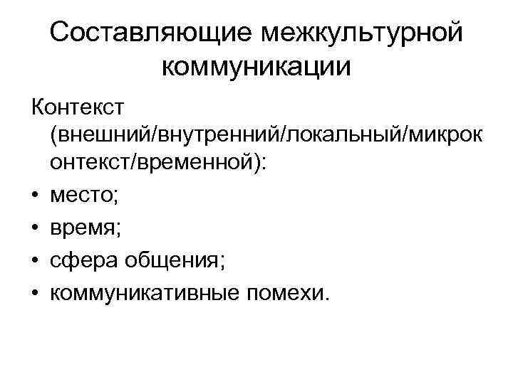 Составляющие межкультурной коммуникации Контекст (внешний/внутренний/локальный/микрок онтекст/временной): • место; • время; • сфера общения; •