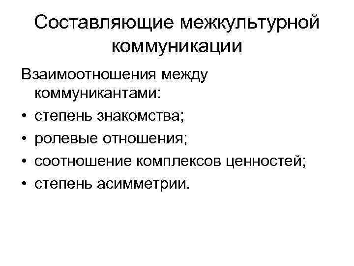 Составляющие межкультурной коммуникации Взаимоотношения между коммуникантами: • степень знакомства; • ролевые отношения; • соотношение