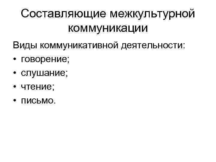 Составляющие межкультурной коммуникации Виды коммуникативной деятельности: • говорение; • слушание; • чтение; • письмо.