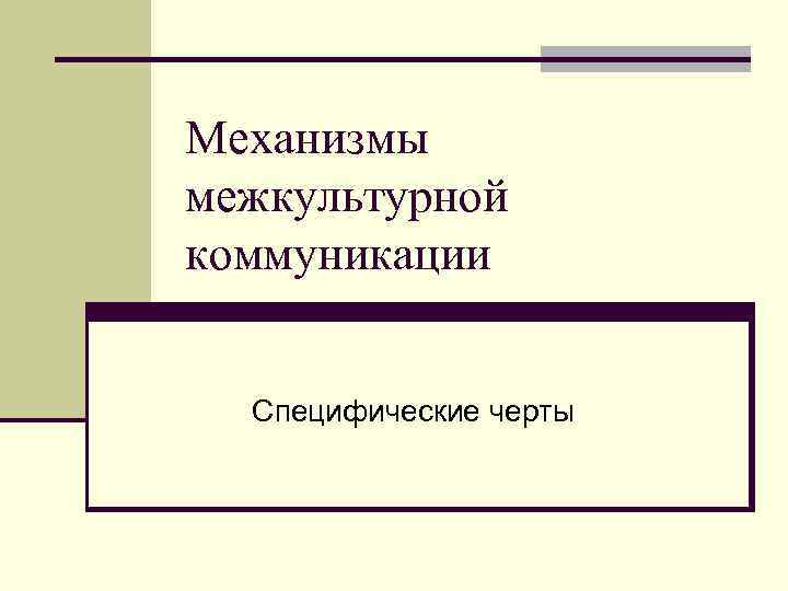 Механизмы межкультурной коммуникации Специфические черты Коммуникация n