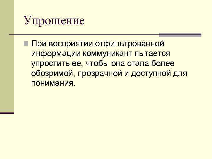 Упрощение n При восприятии отфильтрованной информации коммуникант пытается упростить ее, чтобы она стала более