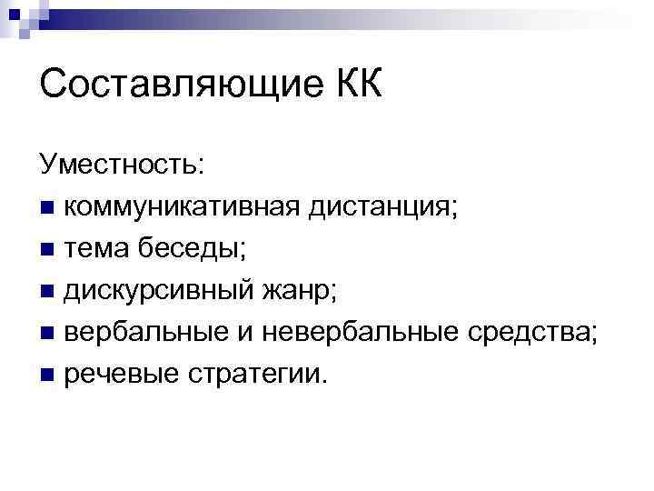 Составляющие КК Уместность: n коммуникативная дистанция; n тема беседы; n дискурсивный жанр; n вербальные