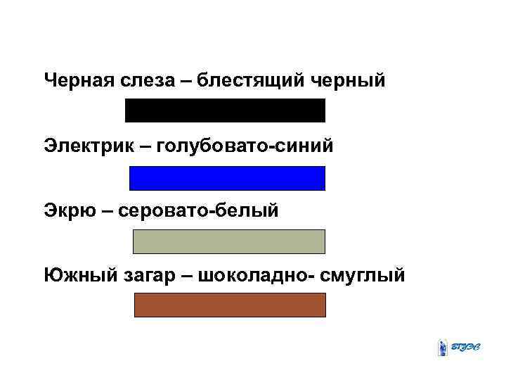 Черная слеза – блестящий черный Электрик – голубовато-синий Экрю – серовато-белый Южный загар –