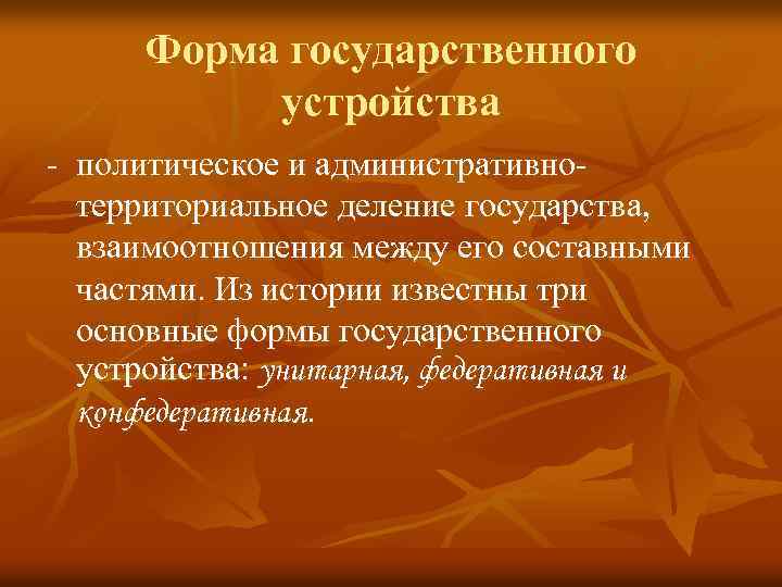 Форма государственного устройства - политическое и административнотерриториальное деление государства, взаимоотношения между его составными частями.