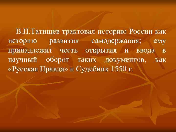 В. Н. Татищев трактовал историю России как историю развития самодержавия; ему принадлежит честь открытия