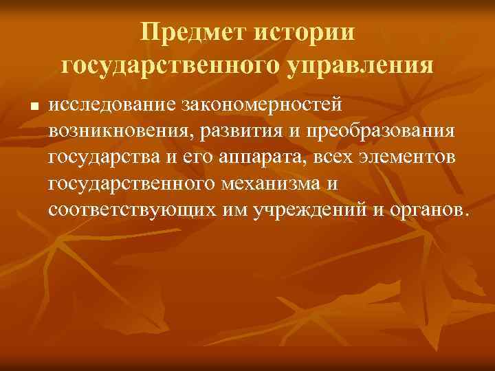 Предмет истории государственного управления n исследование закономерностей возникновения, развития и преобразования государства и его