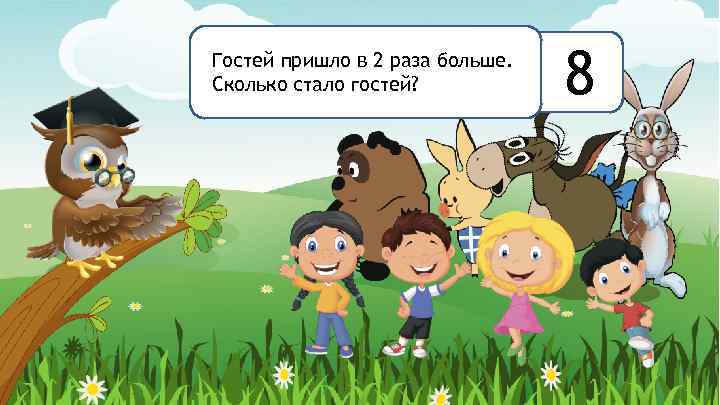 Гостей пришло в 2 раза больше. Сколько стало гостей? 8 
