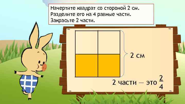 Начертите квадрат со стороной 2 см. Разделите его на 4 равные части. Закрасьте 2