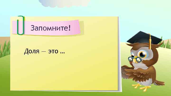 Запомните! Доля — это … 