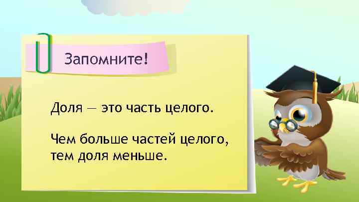 Запомните! Доля — это часть целого. Чем больше частей целого, тем доля меньше. 