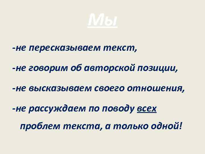 Мы -не пересказываем текст, -не говорим об авторской позиции, -не высказываем своего отношения, -не