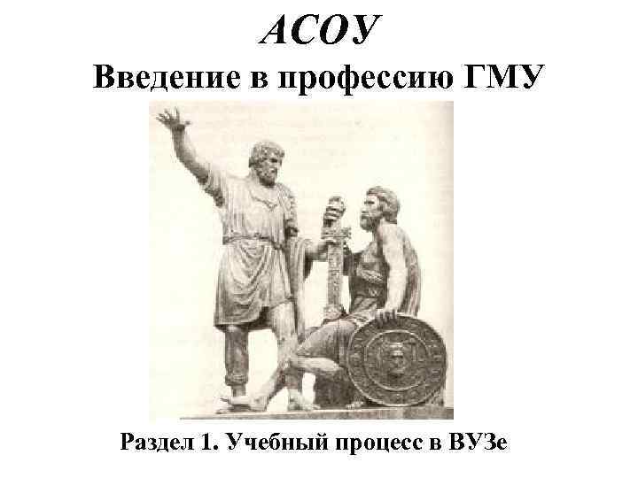 АСОУ Введение в профессию ГМУ Раздел 1. Учебный процесс в ВУЗе 