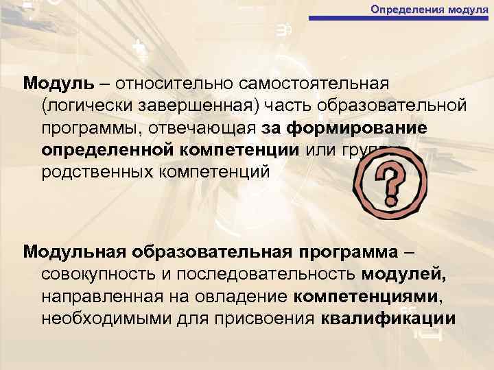 Определения модуля Модуль – относительно самостоятельная (логически завершенная) часть образовательной программы, отвечающая за формирование