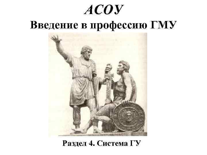 АСОУ Введение в профессию ГМУ Раздел 4. Система ГУ 