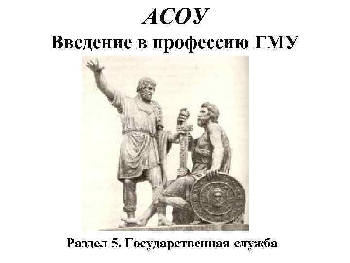 АСОУ Введение в профессию ГМУ Раздел 5. Государственная служба 