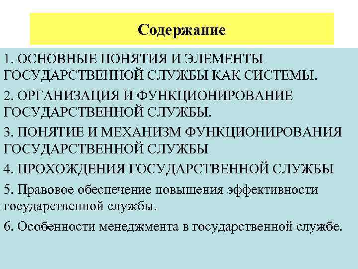 Содержание 1. ОСНОВНЫЕ ПОНЯТИЯ И ЭЛЕМЕНТЫ ГОСУДАРСТВЕННОЙ СЛУЖБЫ КАК СИСТЕМЫ. 2. ОРГАНИЗАЦИЯ И ФУНКЦИОНИРОВАНИЕ