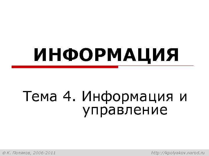 ИНФОРМАЦИЯ Тема 4. Информация и управление К. Поляков, 2006 -2011 http: //kpolyakov. narod. ru