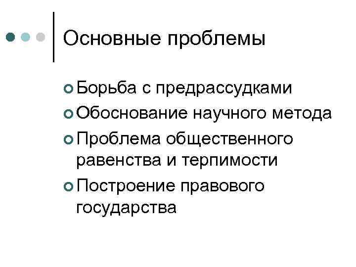 Основные проблемы ¢ Борьба с предрассудками ¢ Обоснование научного метода ¢ Проблема общественного равенства