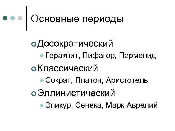 Основные периоды ¢ Досократический l Гераклит, Пифагор, Парменид ¢ Классический l Сократ, Платон, Аристотель