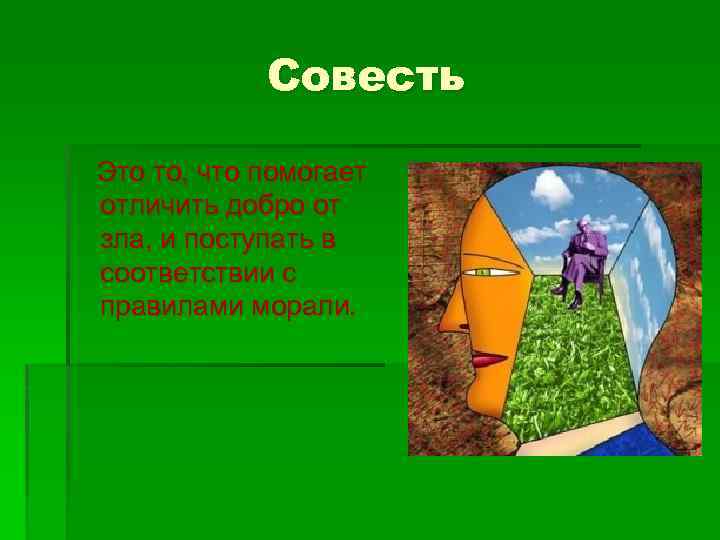 Совесть Это то, что помогает отличить добро от зла, и поступать в соответствии с