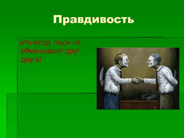 Правдивость это когда люди не обманывают друга! 