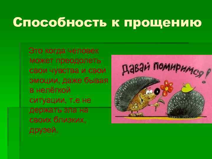 Способность к прощению Это когда человек может преодолеть свои чувства и свои эмоции, даже