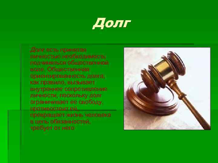 Долг есть принятая личностью необходимость подчиняться общественной воле. Общественная ориентированность долга, как правило, вызывает
