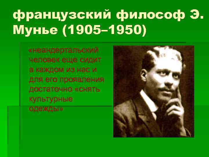 французский философ Э. Мунье (1905– 1950) «неандертальский человек еще сидит в каждом из нас