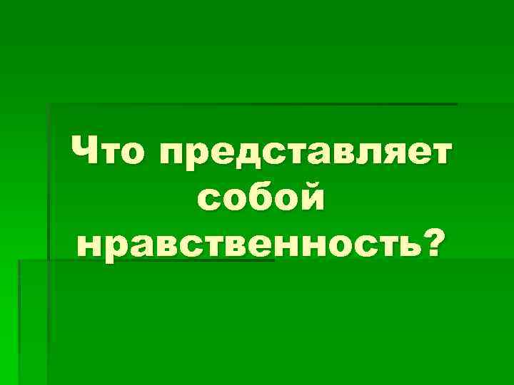 Что представляет собой нравственность? 