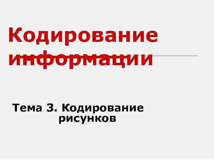 Кодирование информации Тема 3. Кодирование рисунков 