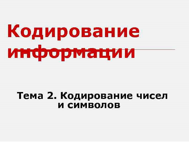 Кодирование информации Тема 2. Кодирование чисел и символов 