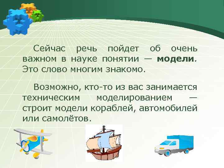 Сейчас речь пойдет об очень важном в науке понятии — модели. Это слово многим