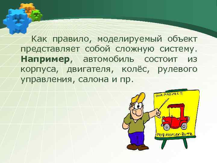 Как правило, моделируемый объект представляет собой сложную систему. Например, автомобиль состоит из корпуса, двигателя,